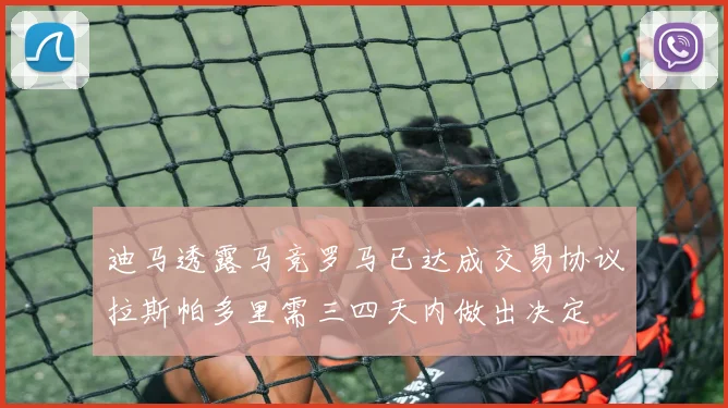 迪马透露马竞罗马已达成交易协议拉斯帕多里需三四天内做出决定