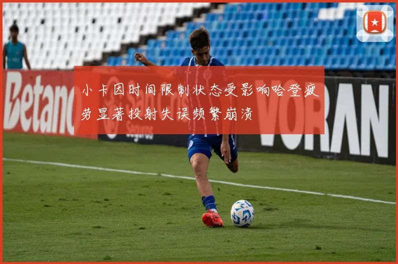 小卡因时间限制状态受影响哈登疲劳显著投射失误频繁崩溃
