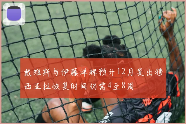 戴维斯与伊藤洋辉预计12月复出穆西亚拉恢复时间仍需4至8周
