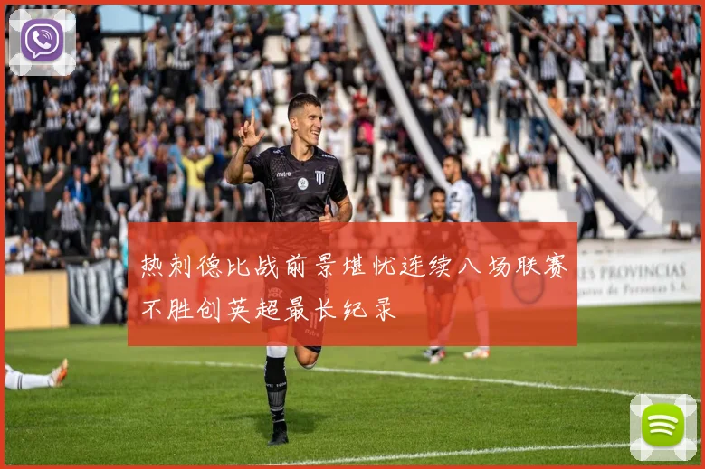 热刺德比战前景堪忧连续八场联赛不胜创英超最长纪录