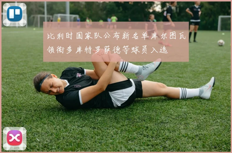 比利时国家队公布新名单库尔图瓦领衔多库特罗萨德等球员入选
