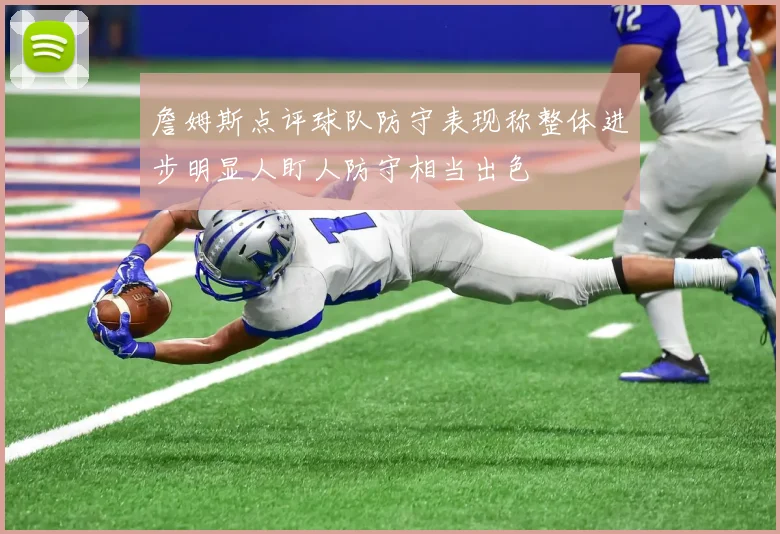 詹姆斯点评球队防守表现称整体进步明显人盯人防守相当出色