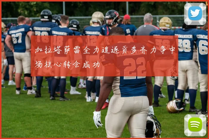 加拉塔萨雷全力追逐贡多齐力争中场核心转会成功