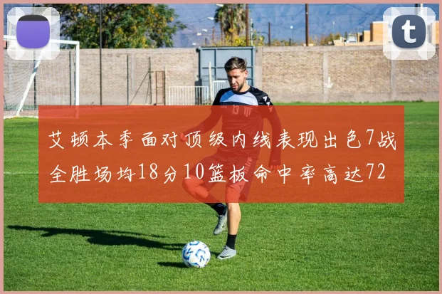 艾顿本季面对顶级内线表现出色7战全胜场均18分10篮板命中率高达72