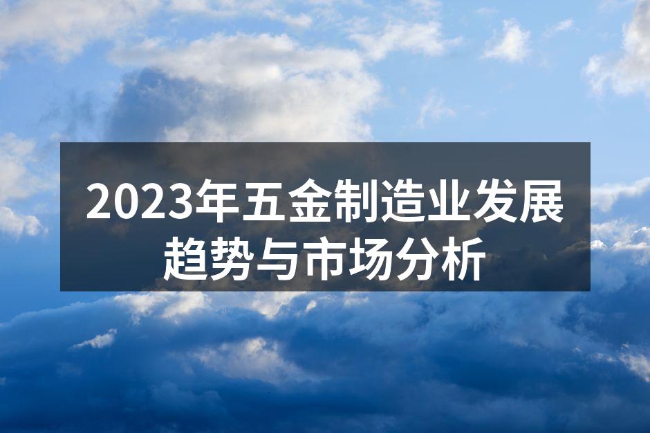 2023年五金制造业发展趋势与市场分析