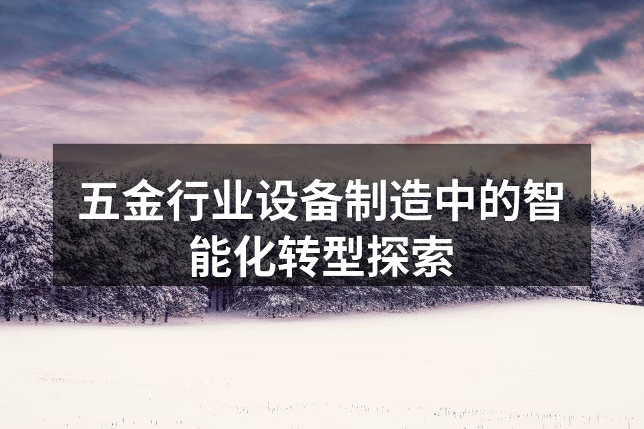 五金行业设备制造中的智能化转型探索