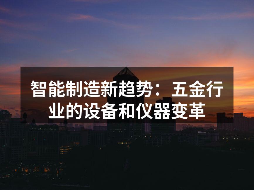 智能制造新趋势：五金行业的设备和仪器变革