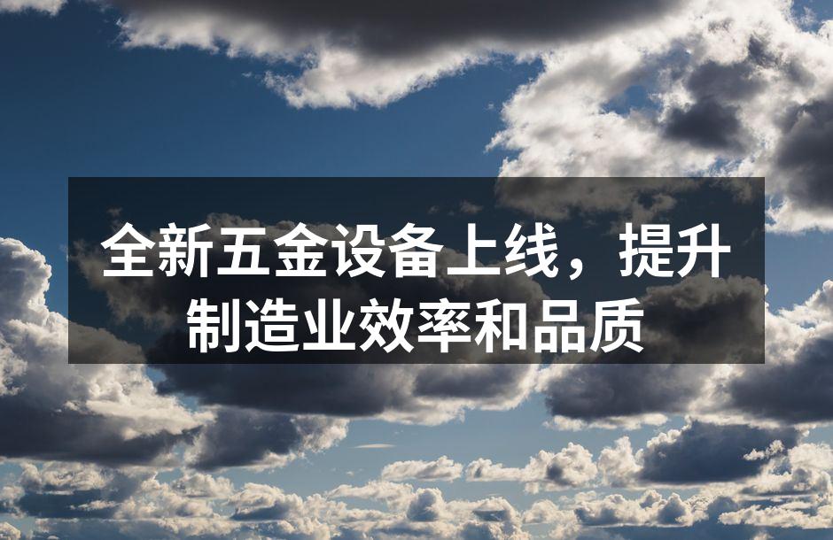 全新五金设备上线，提升制造业效率和品质