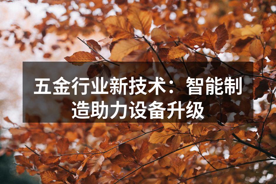 五金行业新技术:智能制造助力设备升级