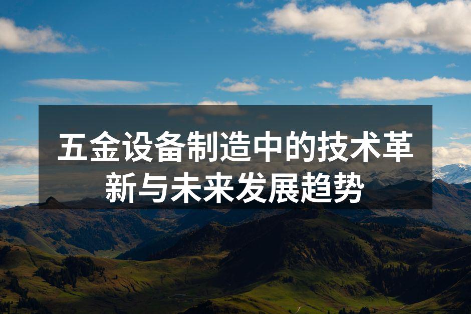 五金设备制造中的技术革新与未来发展趋势