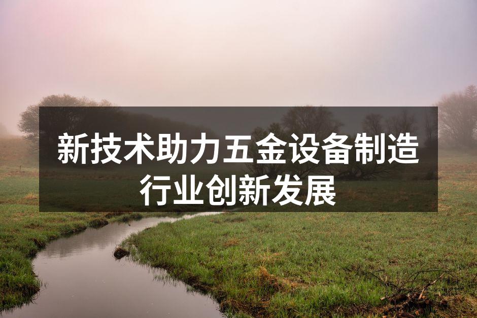新技术助力五金设备制造行业创新发展