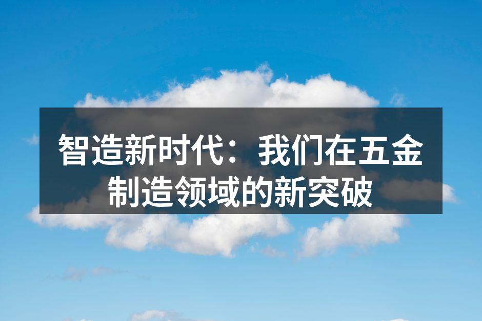 智造新时代:我们在五金制造领域的新突破